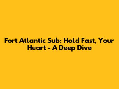 Fort Atlantic Sub: Hold Fast, Your Heart - A Deep Dive