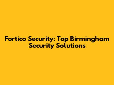Fortico Security: Top Birmingham Security Solutions