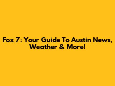 Fox 7: Your Guide To Austin News, Weather & More!