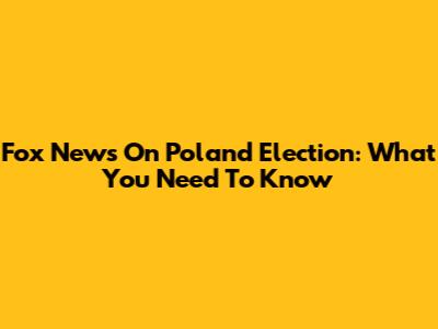 Fox News On Poland Election: What You Need To Know