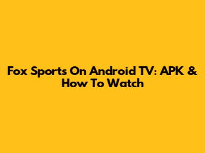 Fox Sports On Android TV: APK & How To Watch