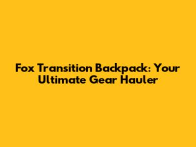 Fox Transition Backpack: Your Ultimate Gear Hauler