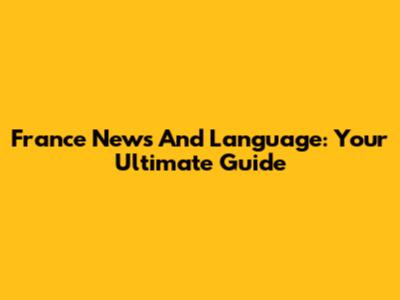 France News And Language: Your Ultimate Guide
