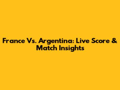 France Vs. Argentina: Live Score & Match Insights