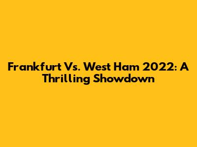 Frankfurt Vs. West Ham 2022: A Thrilling Showdown