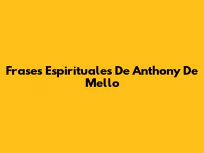 Frases Espirituales De Anthony De Mello