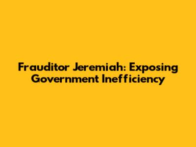 Frauditor Jeremiah: Exposing Government Inefficiency