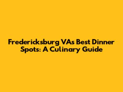 Fredericksburg VA's Best Dinner Spots: A Culinary Guide