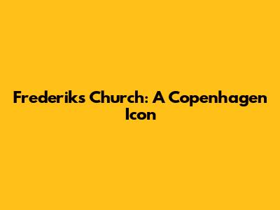 Frederik's Church: A Copenhagen Icon