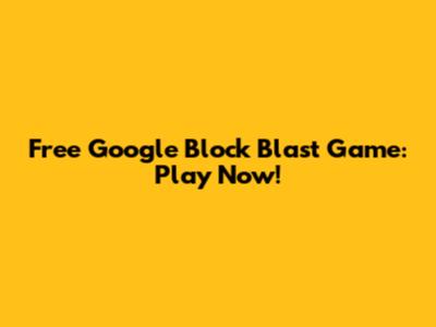 Free Google Block Blast Game: Play Now!
