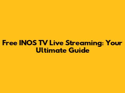 Free INOS TV Live Streaming: Your Ultimate Guide