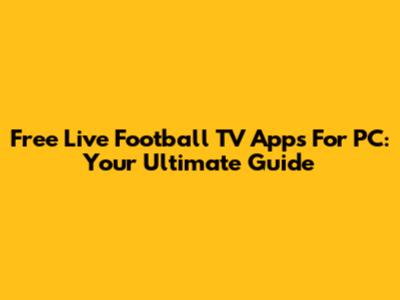 Free Live Football TV Apps For PC: Your Ultimate Guide