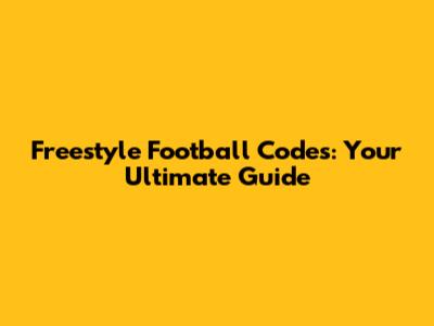 Freestyle Football Codes: Your Ultimate Guide