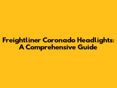 Freightliner Coronado Headlights: A Comprehensive Guide