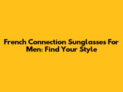 French Connection Sunglasses For Men: Find Your Style
