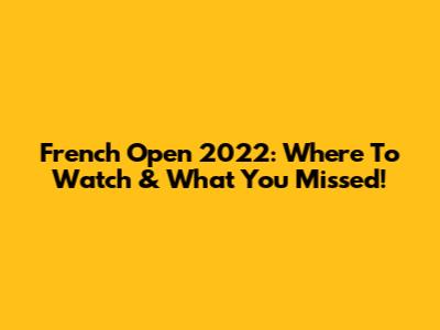 French Open 2022: Where To Watch & What You Missed!