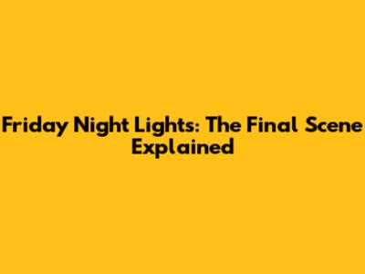 Friday Night Lights: The Final Scene Explained