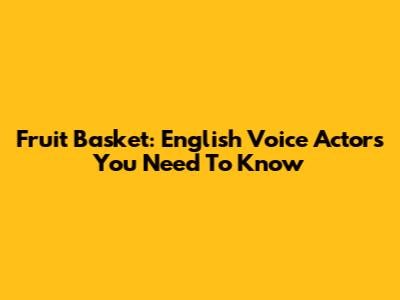 Fruit Basket: English Voice Actors You Need To Know