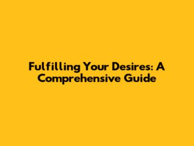 Fulfilling Your Desires: A Comprehensive Guide