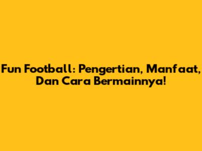 Fun Football: Pengertian, Manfaat, Dan Cara Bermainnya!