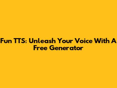 Fun TTS: Unleash Your Voice With A Free Generator