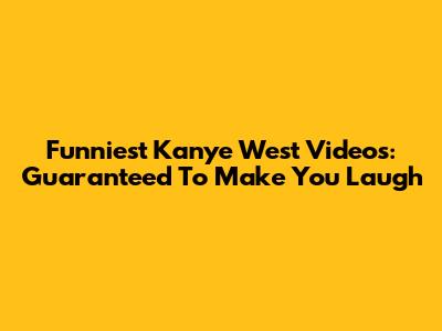 Funniest Kanye West Videos: Guaranteed To Make You Laugh