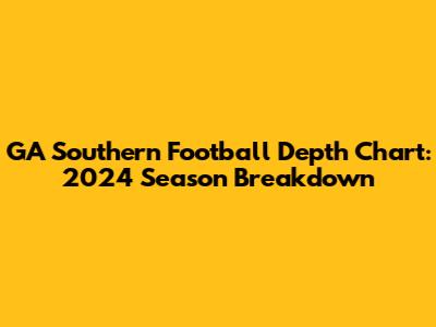 GA Southern Football Depth Chart: 2024 Season Breakdown