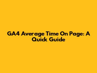 GA4 Average Time On Page: A Quick Guide