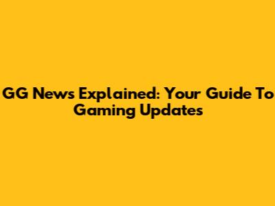 GG News Explained: Your Guide To Gaming Updates