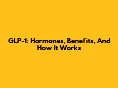 GLP-1: Hormones, Benefits, And How It Works