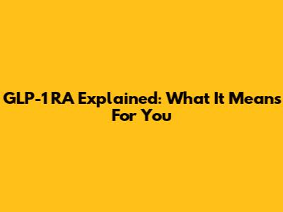 GLP-1 RA Explained: What It Means For You