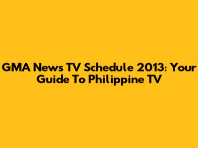 GMA News TV Schedule 2013: Your Guide To Philippine TV