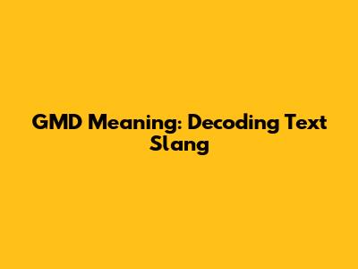GMD Meaning: Decoding Text Slang