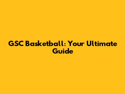 GSC Basketball: Your Ultimate Guide