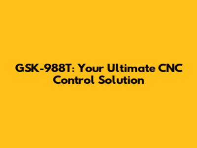 GSK-988T: Your Ultimate CNC Control Solution