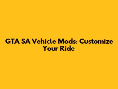 GTA SA Vehicle Mods: Customize Your Ride