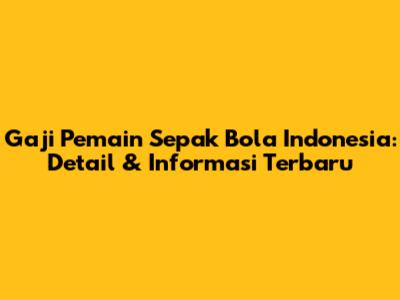 Gaji Pemain Sepak Bola Indonesia: Detail & Informasi Terbaru