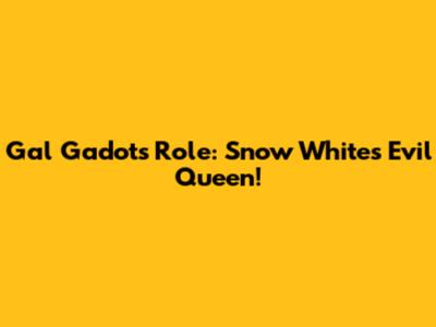 Gal Gadot's Role: Snow White's Evil Queen!