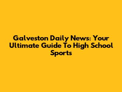 Galveston Daily News: Your Ultimate Guide To High School Sports