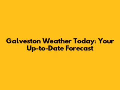 Galveston Weather Today: Your Up-to-Date Forecast
