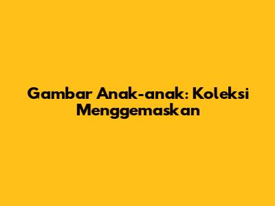 Gambar Anak-anak: Koleksi Menggemaskan