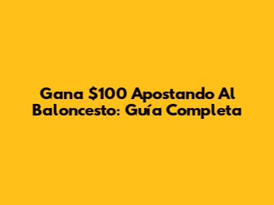 Gana $100 Apostando Al Baloncesto: Guía Completa