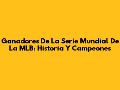 Ganadores De La Serie Mundial De La MLB: Historia Y Campeones