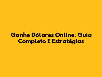 Ganhe Dólares Online: Guia Completo E Estratégias