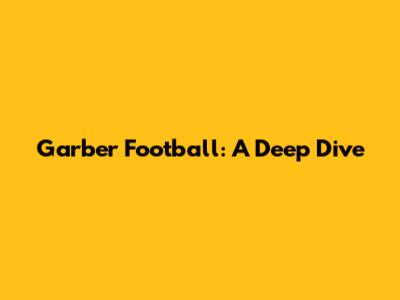 Garber Football: A Deep Dive