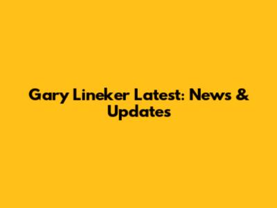 Gary Lineker Latest: News & Updates