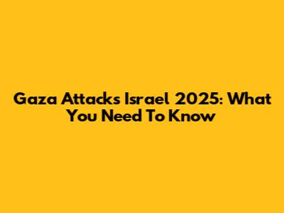 Gaza Attacks Israel 2025: What You Need To Know