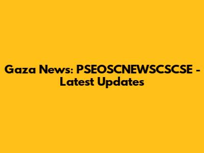 Gaza News: PSEOSCNEWSCSCSE - Latest Updates