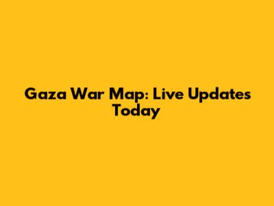 Gaza War Map: Live Updates Today