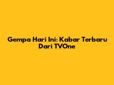Gempa Hari Ini: Kabar Terbaru Dari TVOne